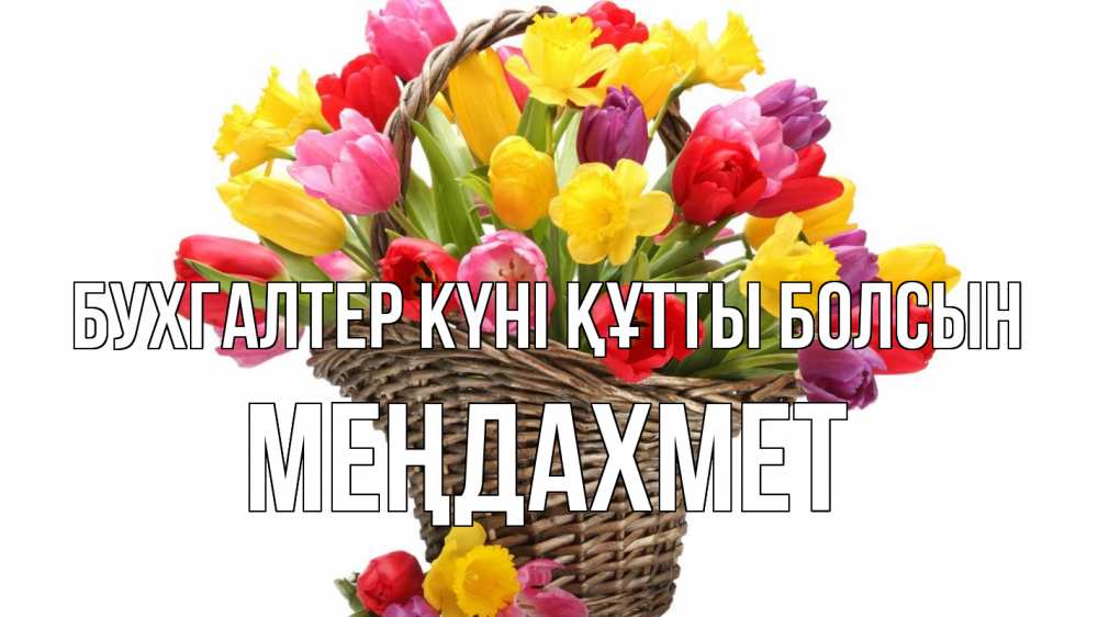 Күн сайын ашық хат с именем, МЕҢДАХМЕТ бухгалтер күні құтты болсын с днем бухгалтера Онлайн тегін жүктеп алу тілектері бар керемет карта 