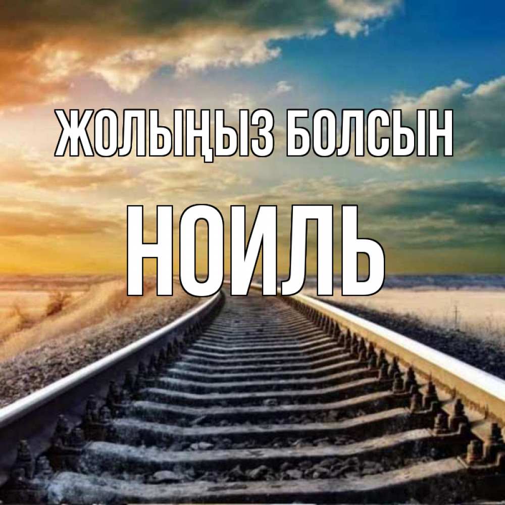 Күн сайын ашық хат с именем, НОИЛЬ Жолыңыз болсын рельсы уходящие в даль Онлайн тегін жүктеп алу тілектері бар керемет карта 