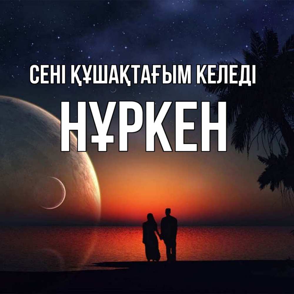 Күн сайын ашық хат с именем, Нұркен сені құшақтағым келеді восход спутников Онлайн тегін жүктеп алу тілектері бар керемет карта 