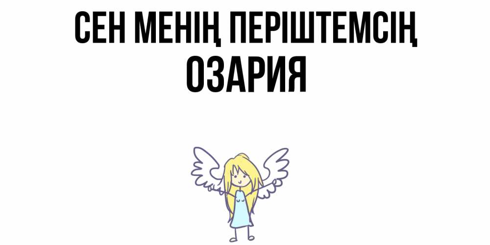 Күн сайын ашық хат с именем, ОЗАРИЯ Сен менің періштемсің ангел Онлайн тегін жүктеп алу тілектері бар керемет карта 