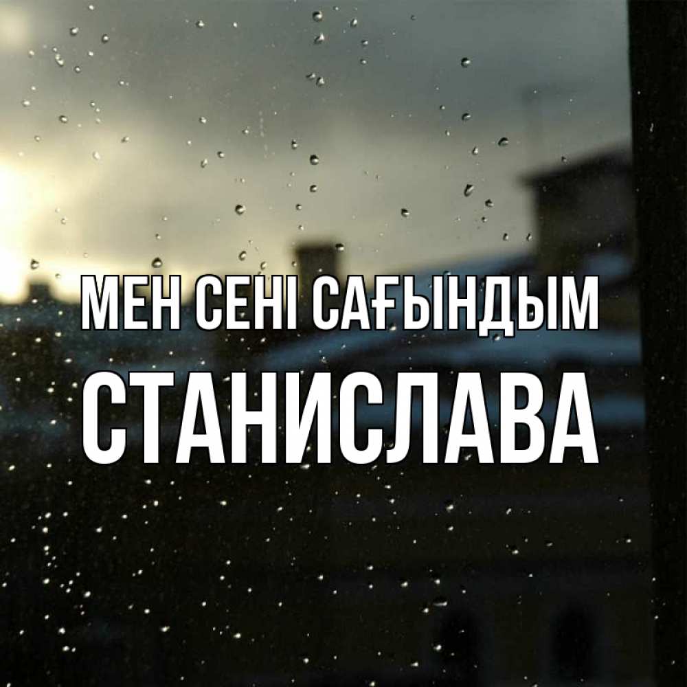 Күн сайын ашық хат с именем, Станислава Мен сені сағындым капли на стекле Онлайн тегін жүктеп алу тілектері бар керемет карта 