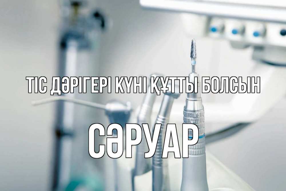 Күн сайын ашық хат с именем, СӘРУАР Тіс дәрігері күні құтты болсын с днем стоматолога  1 Онлайн тегін жүктеп алу тілектері бар керемет карта 