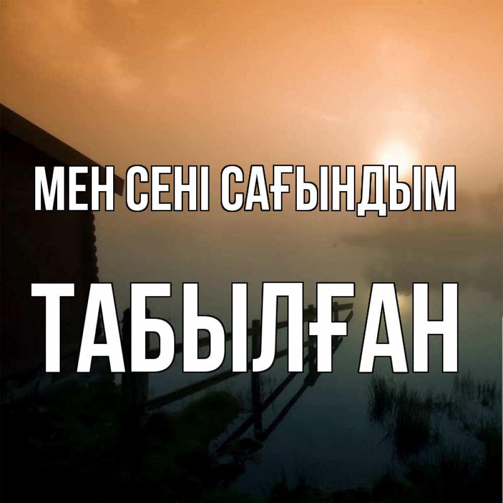Күн сайын ашық хат с именем, ТАБЫЛҒАН Мен сені сағындым приходи ко мне на чай Онлайн тегін жүктеп алу тілектері бар керемет карта 