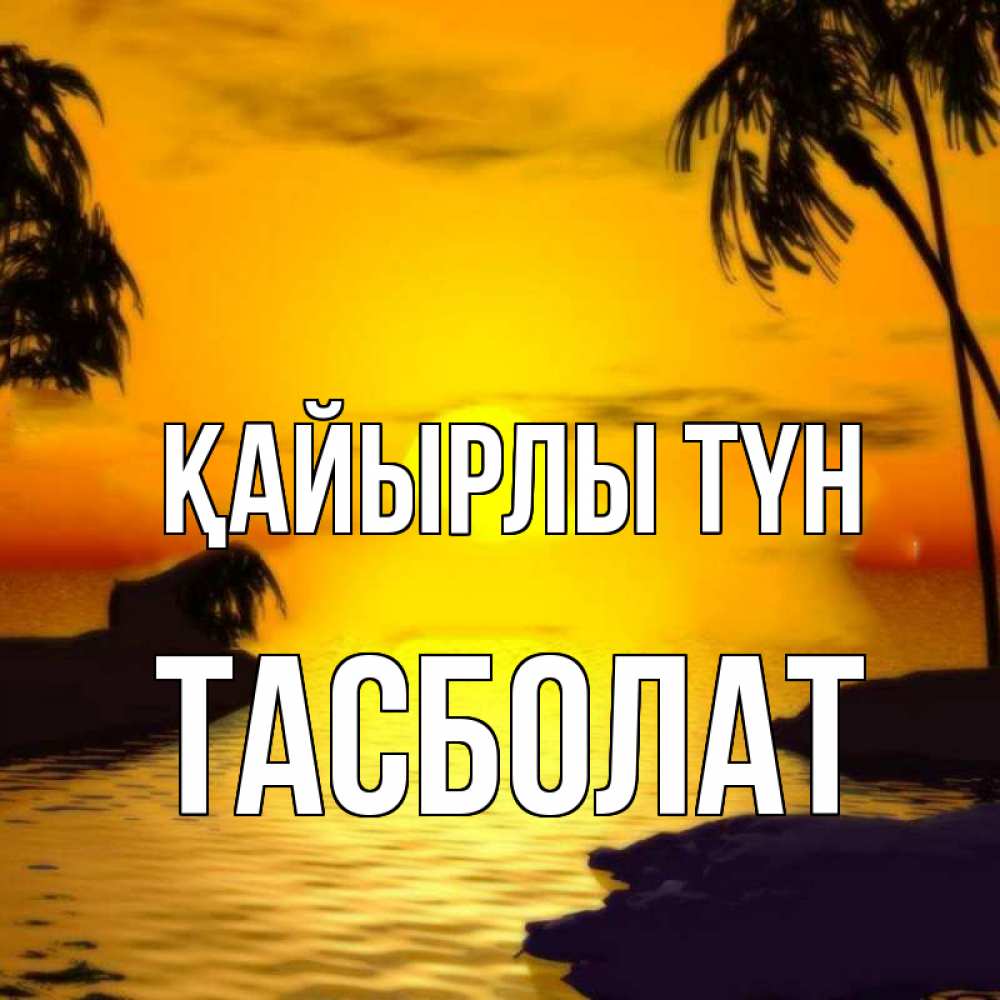 Күн сайын ашық хат с именем, ТАСБОЛАТ Қайырлы түн остров Онлайн тегін жүктеп алу тілектері бар керемет карта 