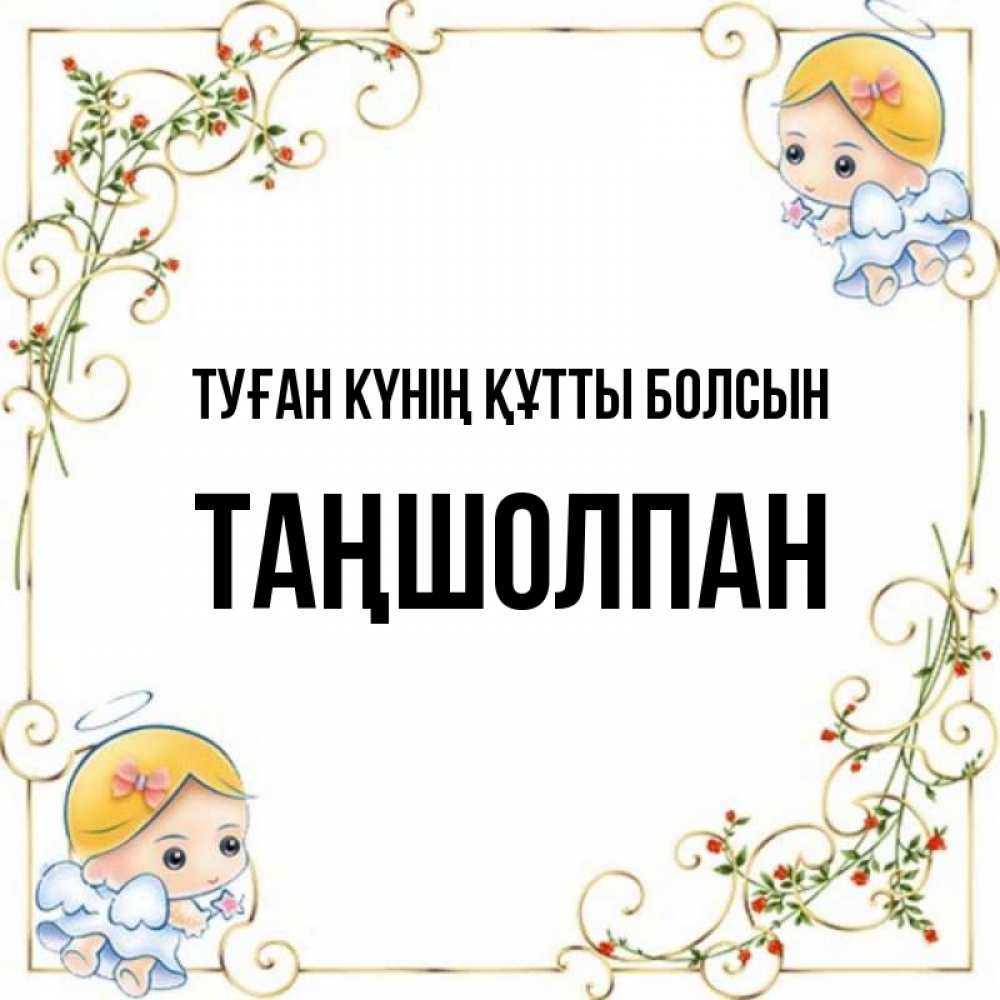 Күн сайын ашық хат с именем, ТАҢШОЛПАН Туған күнің құтты болсын девочки ангелы Онлайн тегін жүктеп алу тілектері бар керемет карта 