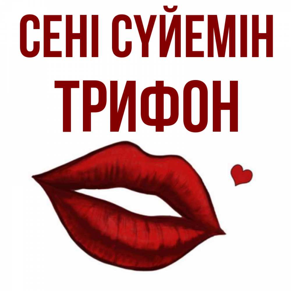 Күн сайын ашық хат с именем, Трифон Сені сүйемін сердечко и губы целуют Онлайн тегін жүктеп алу тілектері бар керемет карта 