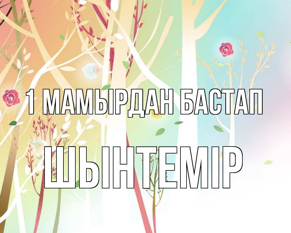 Күн сайын ашық хат с именем, ШЫНТЕМІР 1 мамырдан бастап С 1 мая 1 Онлайн тегін жүктеп алу тілектері бар керемет карта 