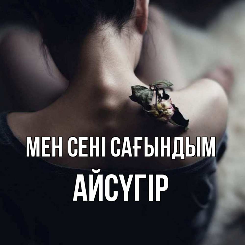 Күн сайын ашық хат с именем, Айсүгір Мен сені сағындым засох цветок Онлайн тегін жүктеп алу тілектері бар керемет карта 