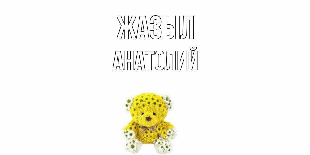 Күн сайын ашық хат с именем, Анатолий Жазыл мишка Онлайн тегін жүктеп алу тілектері бар керемет карта 