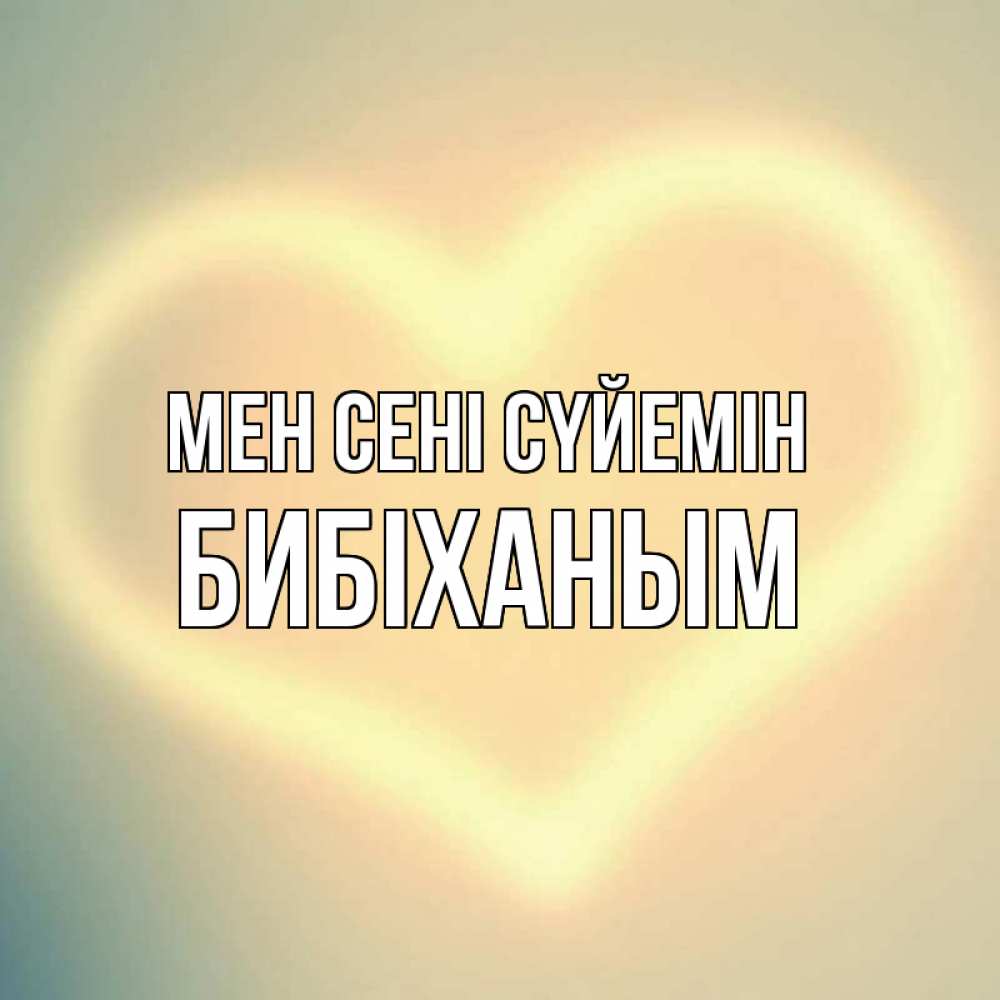 Күн сайын ашық хат с именем, БИБІХАНЫМ Мен сені сүйемін сердце Онлайн тегін жүктеп алу тілектері бар керемет карта 