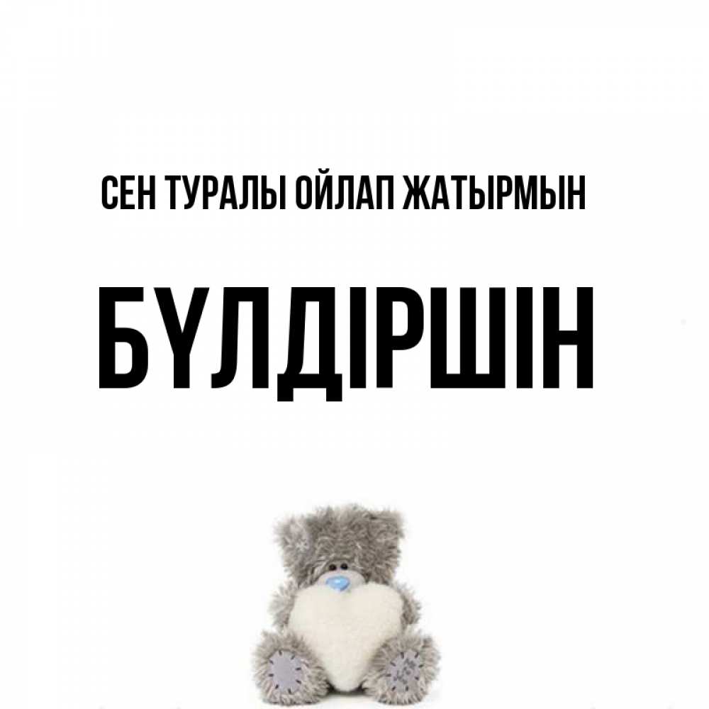 Күн сайын ашық хат с именем, БҮЛДІРШІН Сен туралы ойлап жатырмын тедди с сердечком для любимой Онлайн тегін жүктеп алу тілектері бар керемет карта 