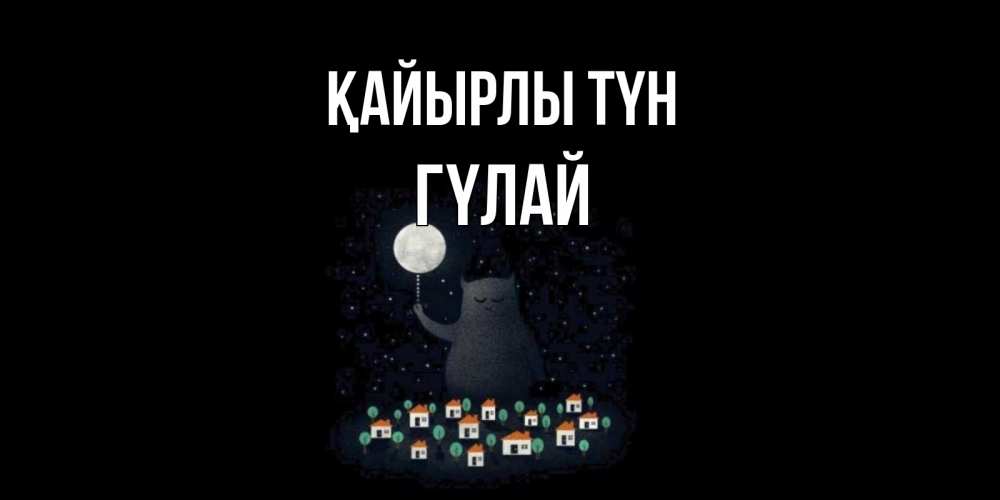 Күн сайын ашық хат с именем, ГҮЛАЙ Қайырлы түн кот,луна, ночь, звезды Онлайн тегін жүктеп алу тілектері бар керемет карта 