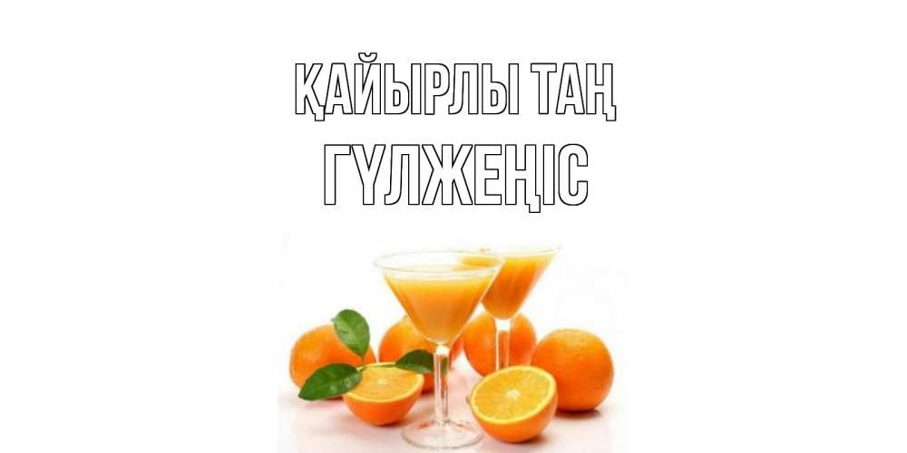 Күн сайын ашық хат с именем, ГҮЛЖЕҢІС Қайырлы таң апельсин Онлайн тегін жүктеп алу тілектері бар керемет карта 