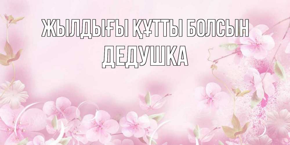 Күн сайын ашық хат с именем, Дедушка Жылдығы құтты болсын нежные цветы Онлайн тегін жүктеп алу тілектері бар керемет карта 