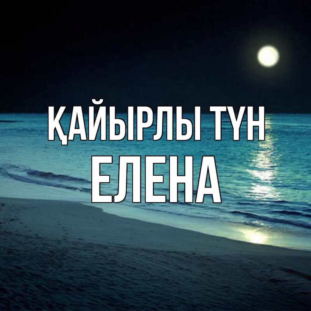 Күн сайын ашық хат с именем, Елена Қайырлы түн нежное море ночью Онлайн тегін жүктеп алу тілектері бар керемет карта 