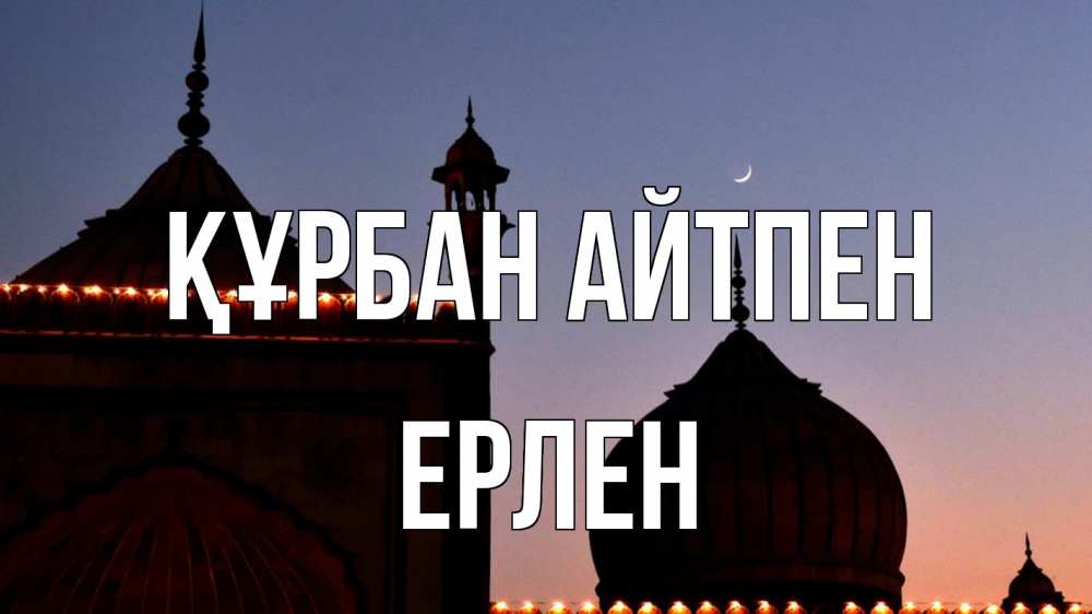 Күн сайын ашық хат с именем, Ерлен Құрбан айтпен мечеть Онлайн тегін жүктеп алу тілектері бар керемет карта 