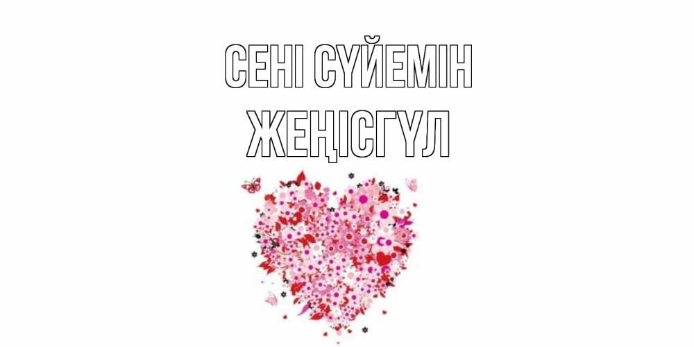 Күн сайын ашық хат с именем, ЖЕҢІСГҮЛ Сені сүйемін сердце Онлайн тегін жүктеп алу тілектері бар керемет карта 