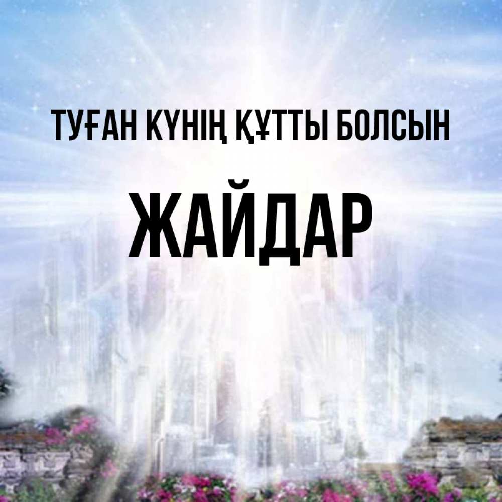 Күн сайын ашық хат с именем, Жайдар Туған күнің құтты болсын небесный свет Онлайн тегін жүктеп алу тілектері бар керемет карта 