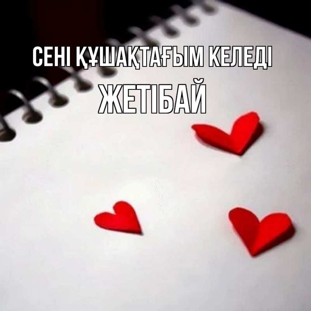 Күн сайын ашық хат с именем, Жетібай сені құшақтағым келеді скрапбукинг Онлайн тегін жүктеп алу тілектері бар керемет карта 