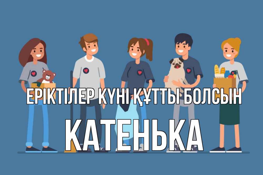 Күн сайын ашық хат с именем, Катенька Еріктілер күні құтты болсын С днем волонтера Онлайн тегін жүктеп алу тілектері бар керемет карта 