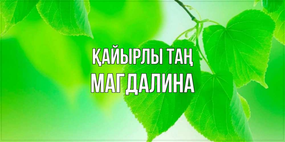 Күн сайын ашық хат с именем, Магдалина Қайырлы таң доброе утро с березовыми листьями Онлайн тегін жүктеп алу тілектері бар керемет карта 