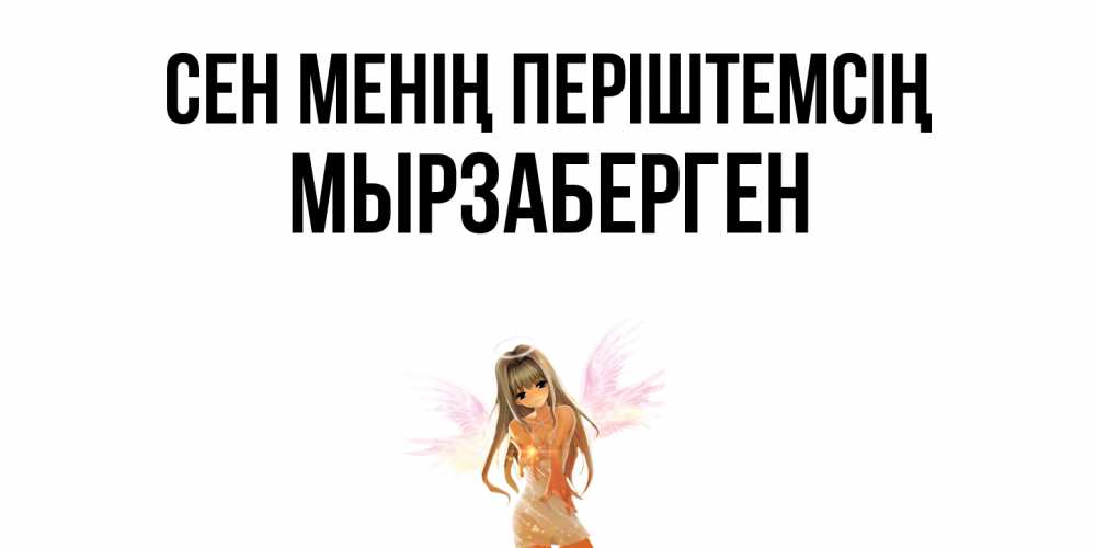 Күн сайын ашық хат с именем, Мырзаберген Сен менің періштемсің ангел, аниме Онлайн тегін жүктеп алу тілектері бар керемет карта 