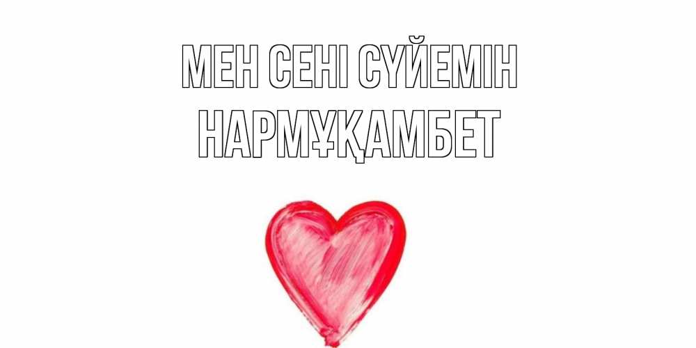 Күн сайын ашық хат с именем, НАРМҰҚАМБЕТ Мен сені сүйемін сердце, рисунок Онлайн тегін жүктеп алу тілектері бар керемет карта 