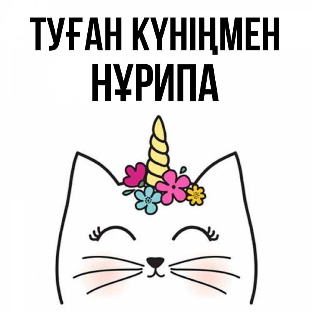 Күн сайын ашық хат с именем, НҰРИПА Туған күніңмен милый кот с одним рожком Онлайн тегін жүктеп алу тілектері бар керемет карта 