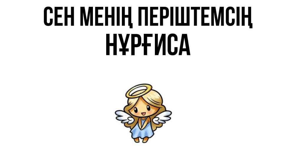 Күн сайын ашық хат с именем, НҰРҒИСА Сен менің періштемсің ангел Онлайн тегін жүктеп алу тілектері бар керемет карта 