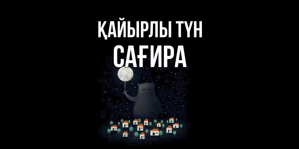 Күн сайын ашық хат с именем, САҒИРА Қайырлы түн кот,луна, ночь, звезды Онлайн тегін жүктеп алу тілектері бар керемет карта 