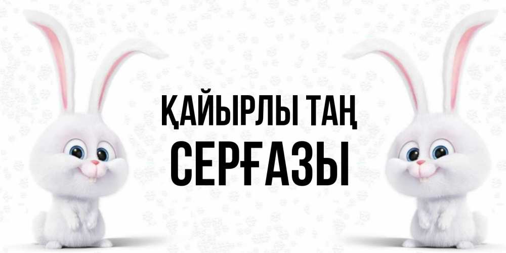 Күн сайын ашық хат с именем, СЕРҒАЗЫ Қайырлы таң кролики с длинными ушками Онлайн тегін жүктеп алу тілектері бар керемет карта 