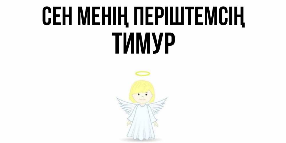 Күн сайын ашық хат с именем, Тимур Сен менің періштемсің ангел Онлайн тегін жүктеп алу тілектері бар керемет карта 
