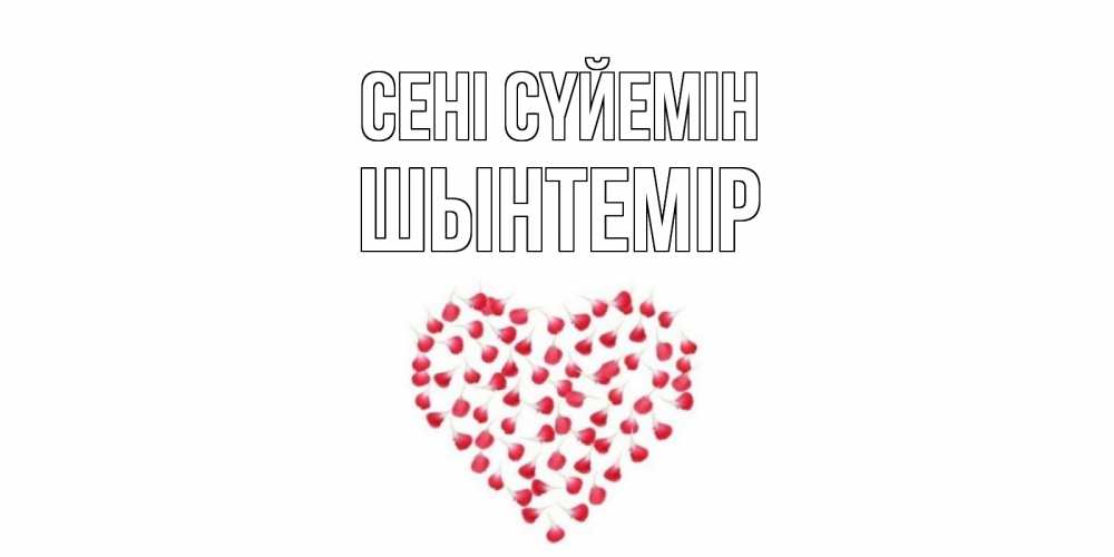 Күн сайын ашық хат с именем, ШЫНТЕМІР Сені сүйемін сердце Онлайн тегін жүктеп алу тілектері бар керемет карта 