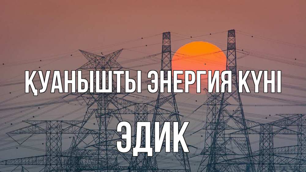 Күн сайын ашық хат с именем, Эдик Қуанышты энергия күні Закат, энергетика Онлайн тегін жүктеп алу тілектері бар керемет карта 
