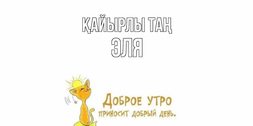 Күн сайын ашық хат с именем, Эля Қайырлы таң кот, солнце Онлайн тегін жүктеп алу тілектері бар керемет карта 