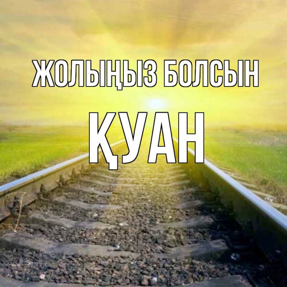 Күн сайын ашық хат с именем, ҚУАН Жолыңыз болсын красивая железная дорога Онлайн тегін жүктеп алу тілектері бар керемет карта 