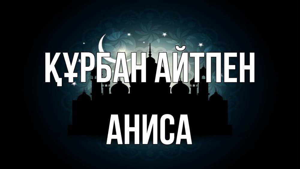 Күн сайын ашық хат с именем, АНИСА Құрбан айтпен мечеть Онлайн тегін жүктеп алу тілектері бар керемет карта 