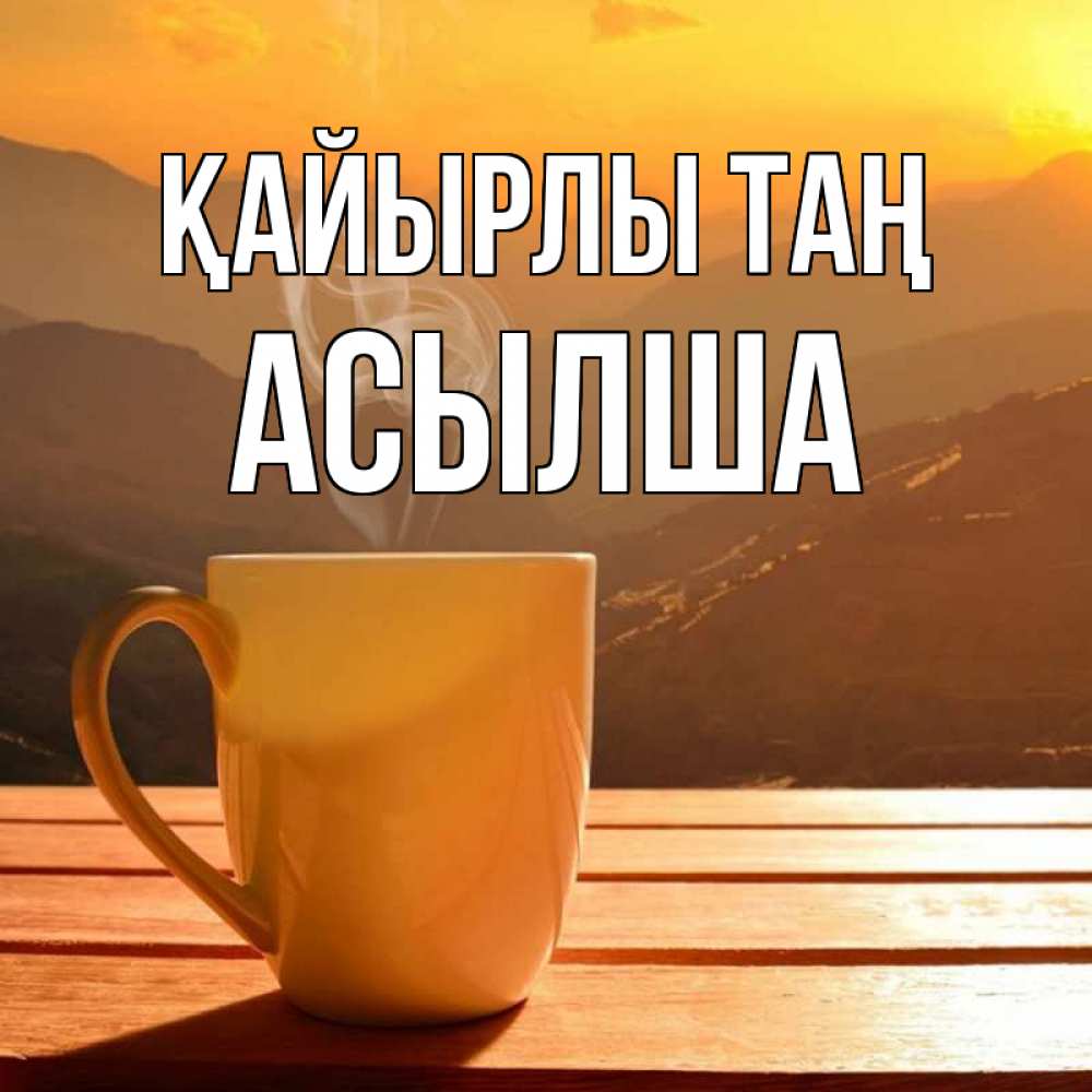 Күн сайын ашық хат с именем, АСЫЛША Қайырлы таң кофе в горах Онлайн тегін жүктеп алу тілектері бар керемет карта 