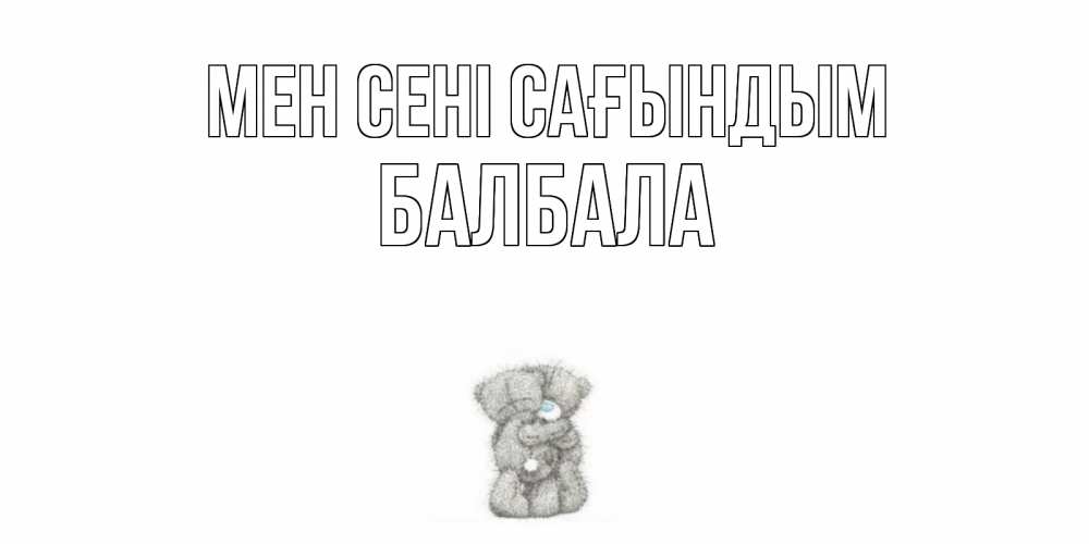Күн сайын ашық хат с именем, БАЛБАЛА Мен сені сағындым мишки Онлайн тегін жүктеп алу тілектері бар керемет карта 