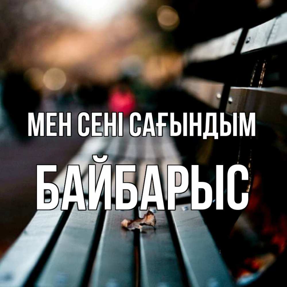 Күн сайын ашық хат с именем, Байбарыс Мен сені сағындым приходи скорее Онлайн тегін жүктеп алу тілектері бар керемет карта 