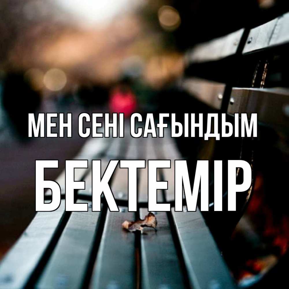 Күн сайын ашық хат с именем, Бектемір Мен сені сағындым приходи скорее Онлайн тегін жүктеп алу тілектері бар керемет карта 