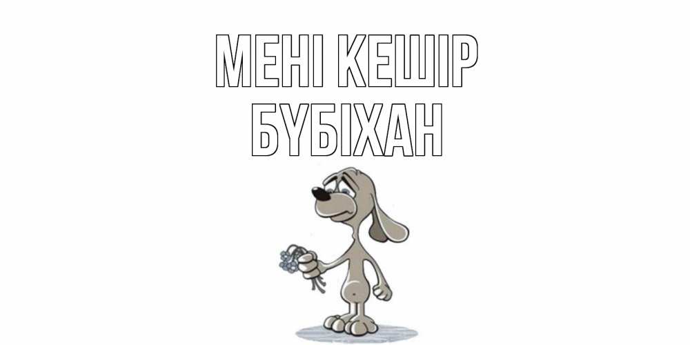 Күн сайын ашық хат с именем, БҮБІХАН Мені кешір открытка прости меня серый пес Онлайн тегін жүктеп алу тілектері бар керемет карта 