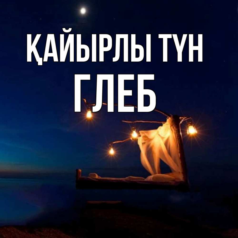 Күн сайын ашық хат с именем, Глеб Қайырлы түн милый мой Онлайн тегін жүктеп алу тілектері бар керемет карта 