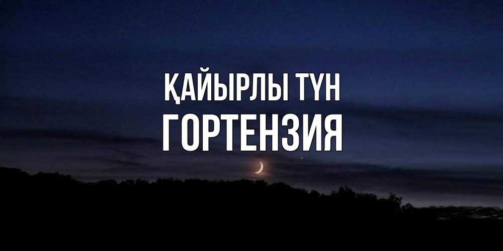 Күн сайын ашық хат с именем, Гортензия Қайырлы түн месяц Онлайн тегін жүктеп алу тілектері бар керемет карта 
