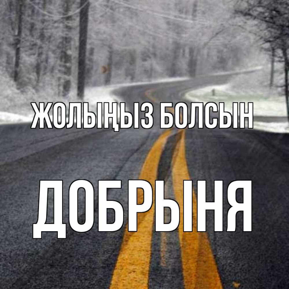 Күн сайын ашық хат с именем, Добрыня Жолыңыз болсын хорошего вам путешествия Онлайн тегін жүктеп алу тілектері бар керемет карта 
