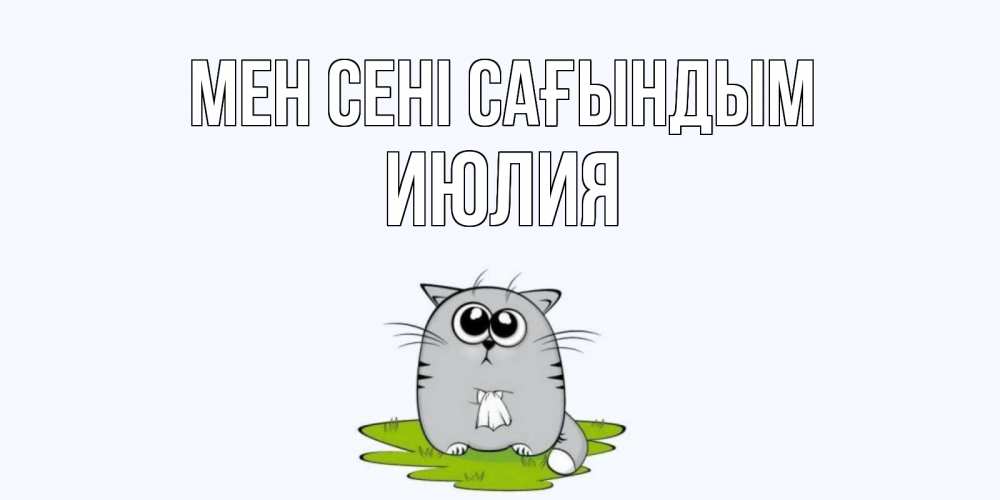 Күн сайын ашық хат с именем, Июлия Мен сені сағындым открытки с котиками я по тебе скучаю с именем Онлайн тегін жүктеп алу тілектері бар керемет карта 