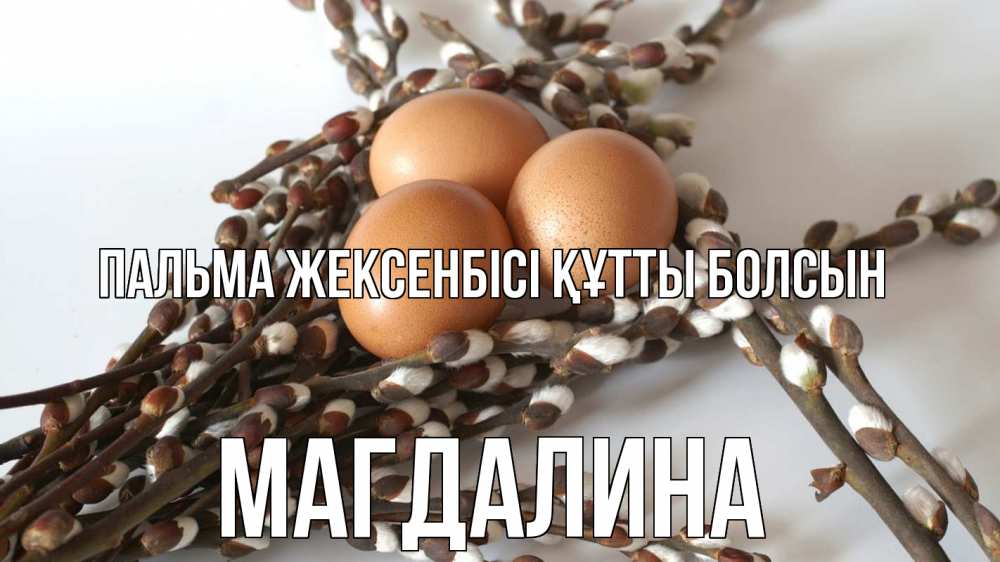 Күн сайын ашық хат с именем, Магдалина Пальма жексенбісі құтты болсын верба 1 Онлайн тегін жүктеп алу тілектері бар керемет карта 