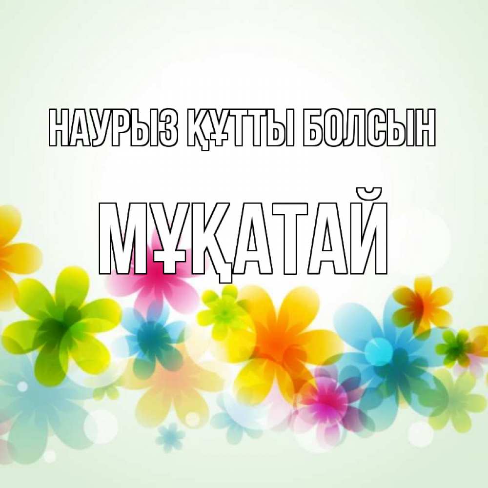 Күн сайын ашық хат с именем, Мұқатай Наурыз құтты болсын цветы Онлайн тегін жүктеп алу тілектері бар керемет карта 