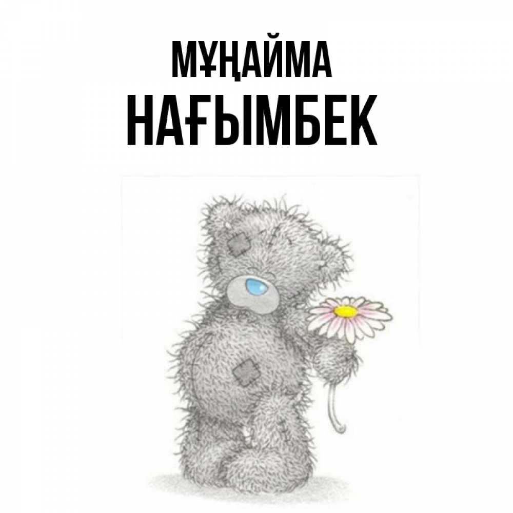 Күн сайын ашық хат с именем, НАҒЫМБЕК Мұңайма Плюшевый медвежонок с заплатками Онлайн тегін жүктеп алу тілектері бар керемет карта 