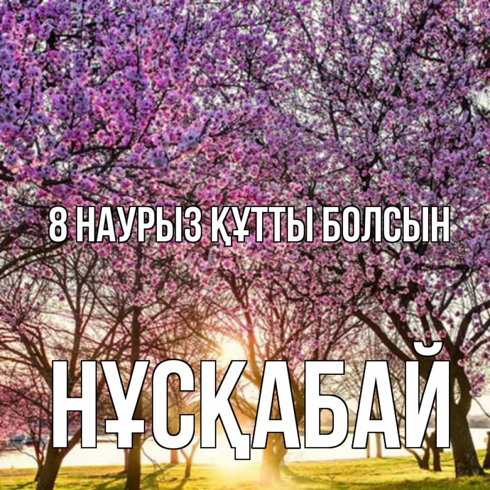 Күн сайын ашық хат с именем, НҰСҚАБАЙ 8 наурыз құтты болсын международный женский день Онлайн тегін жүктеп алу тілектері бар керемет карта 